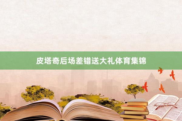 皮塔奇后场差错送大礼体育集锦