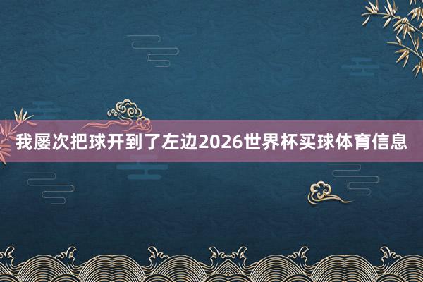 我屡次把球开到了左边2026世界杯买球体育信息