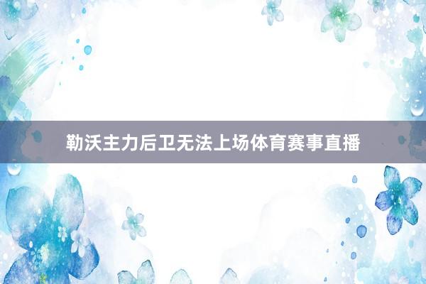 勒沃主力后卫无法上场体育赛事直播
