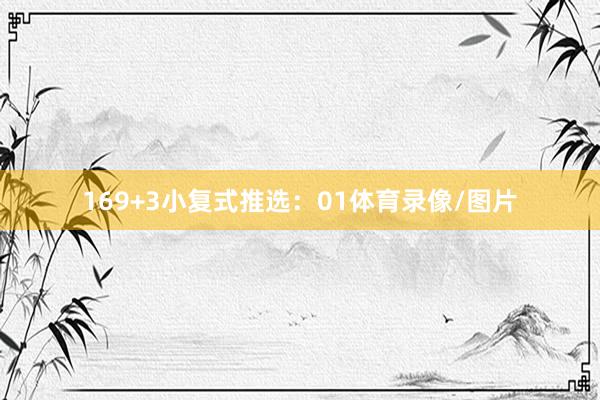 16　　9+3小复式推选：　　01体育录像/图片