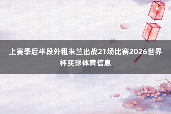 上赛季后半段外租米兰出战21场比赛2026世界杯买球体育信息