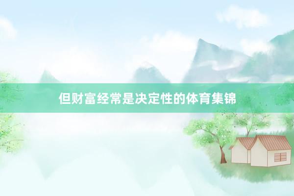 但财富经常是决定性的体育集锦