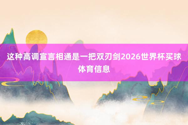 这种高调宣言相通是一把双刃剑2026世界杯买球体育信息