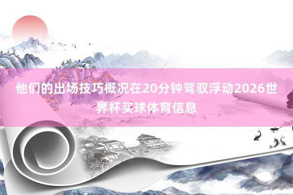 他们的出场技巧概况在20分钟驾驭浮动2026世界杯买球体育信息