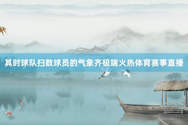其时球队扫数球员的气象齐极端火热体育赛事直播