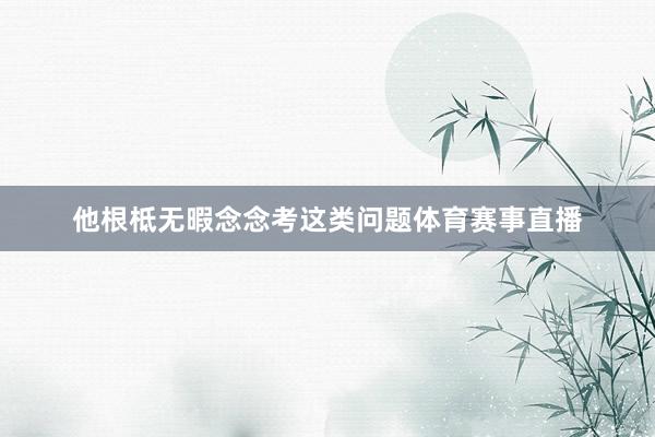 他根柢无暇念念考这类问题体育赛事直播