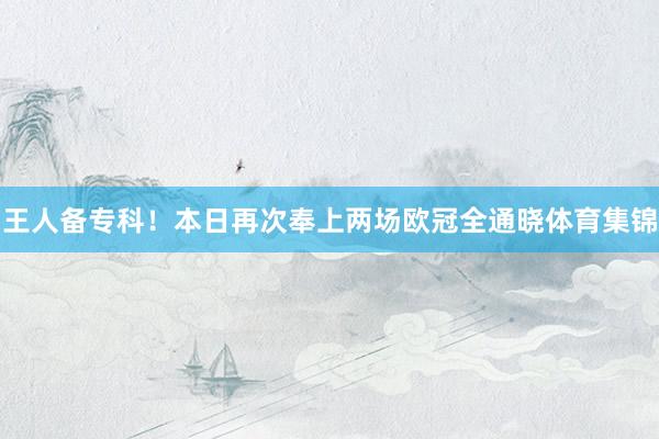 王人备专科！本日再次奉上两场欧冠全通晓体育集锦