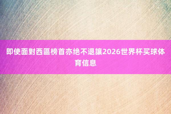 即使面對西區榜首亦绝不退讓2026世界杯买球体育信息