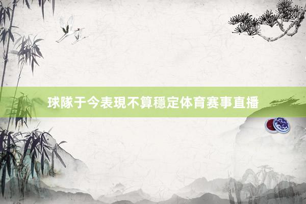 球隊于今表現不算穩定体育赛事直播