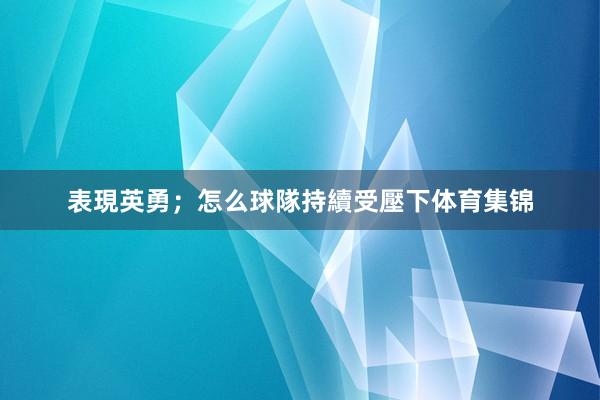 表現英勇；怎么球隊持續受壓下体育集锦