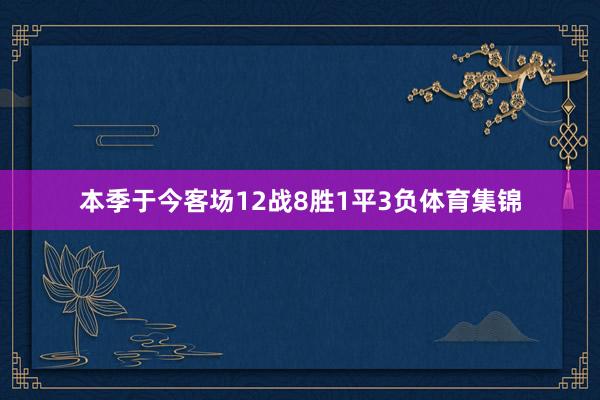 本季于今客场12战8胜1平3负体育集锦