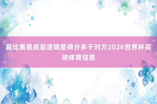 赢比赛最底层逻辑是得分多于对方2026世界杯买球体育信息