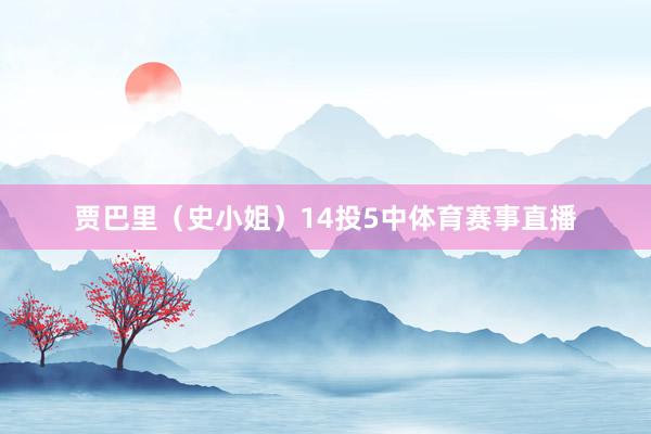 贾巴里（史小姐）14投5中体育赛事直播