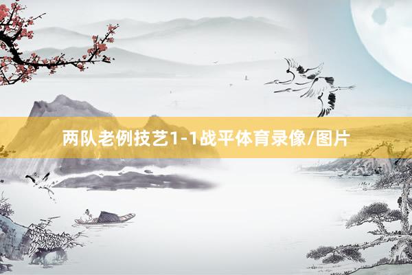 两队老例技艺1-1战平体育录像/图片