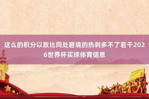 这么的积分以致比同处窘境的热刺多不了若干2026世界杯买球体育信息