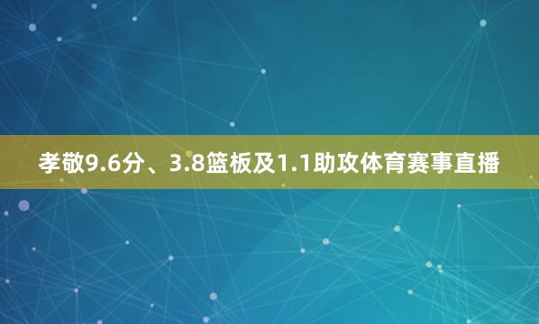 孝敬9.6分、3.8篮板及1.1助攻体育赛事直播