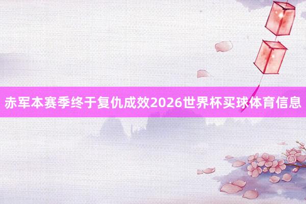 赤军本赛季终于复仇成效2026世界杯买球体育信息