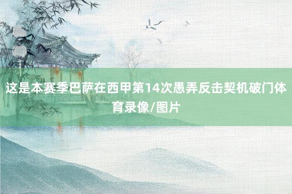 这是本赛季巴萨在西甲第14次愚弄反击契机破门体育录像/图片
