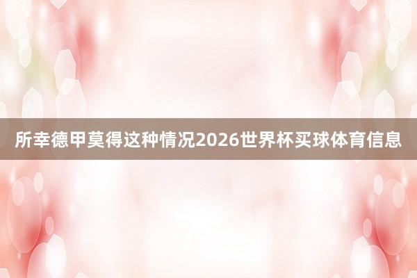 所幸德甲莫得这种情况2026世界杯买球体育信息