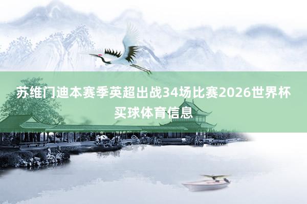 苏维门迪本赛季英超出战34场比赛2026世界杯买球体育信息
