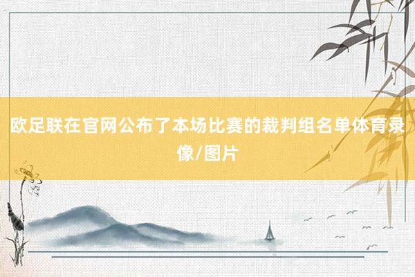 欧足联在官网公布了本场比赛的裁判组名单体育录像/图片