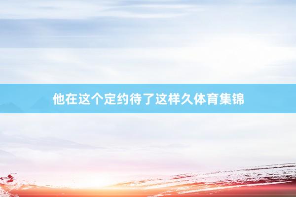 他在这个定约待了这样久体育集锦