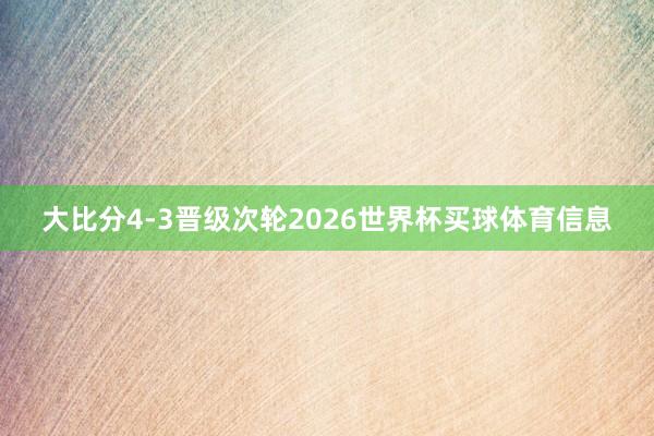 大比分4-3晋级次轮2026世界杯买球体育信息