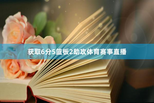 获取6分5篮板2助攻体育赛事直播