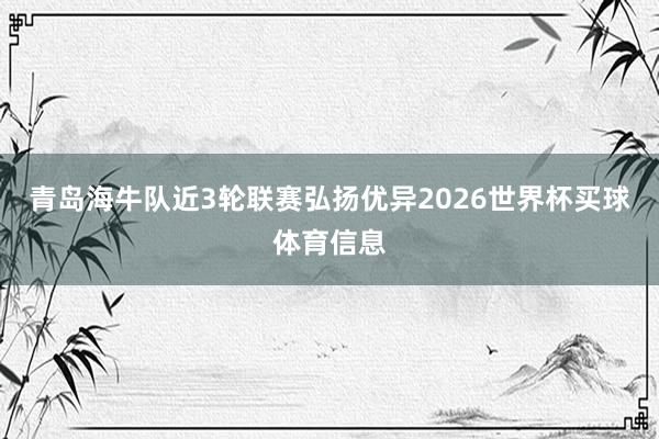 青岛海牛队近3轮联赛弘扬优异2026世界杯买球体育信息