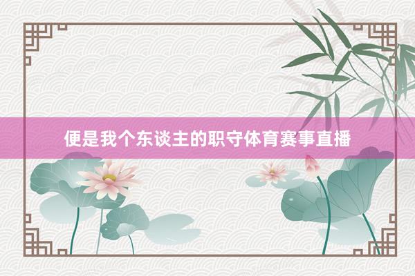 便是我个东谈主的职守体育赛事直播