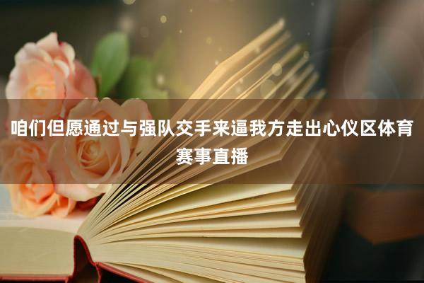 咱们但愿通过与强队交手来逼我方走出心仪区体育赛事直播