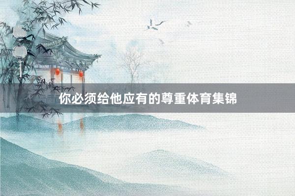 你必须给他应有的尊重体育集锦