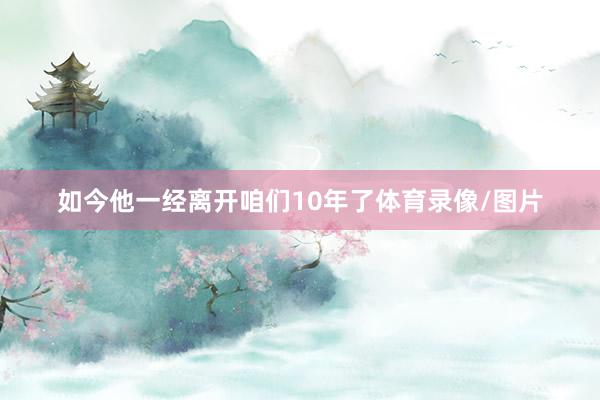 如今他一经离开咱们10年了体育录像/图片