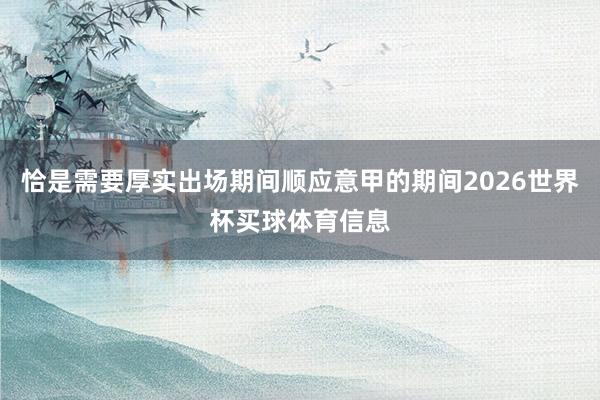恰是需要厚实出场期间顺应意甲的期间2026世界杯买球体育信息