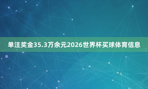 单注奖金35.3万余元2026世界杯买球体育信息