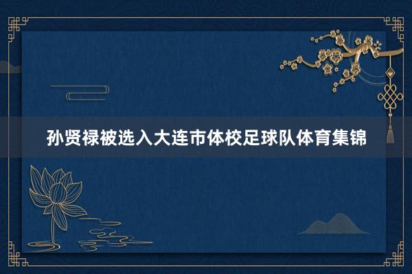 孙贤禄被选入大连市体校足球队体育集锦
