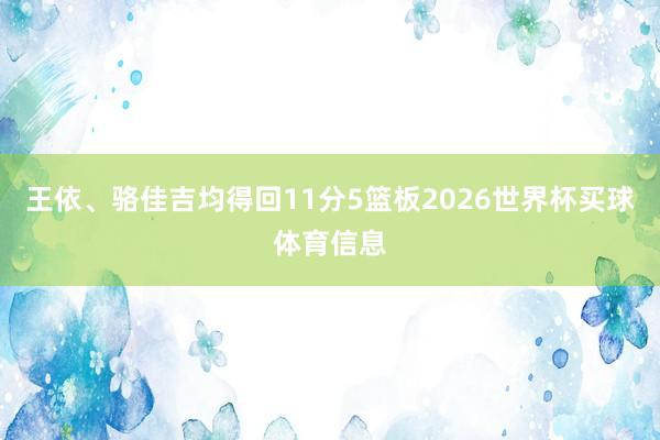 王依、骆佳吉均得回11分5篮板2026世界杯买球体育信息