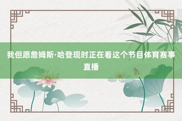 我但愿詹姆斯·哈登现时正在看这个节目体育赛事直播