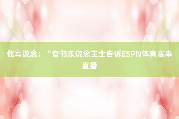他写说念：“音书东说念主士告诉ESPN体育赛事直播