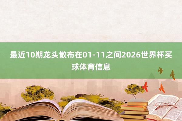 最近10期龙头散布在01-11之间2026世界杯买球体育信息