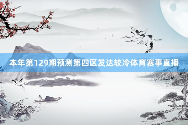本年第129期预测第四区发达较冷体育赛事直播