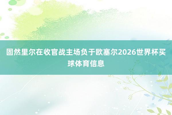 固然里尔在收官战主场负于欧塞尔2026世界杯买球体育信息