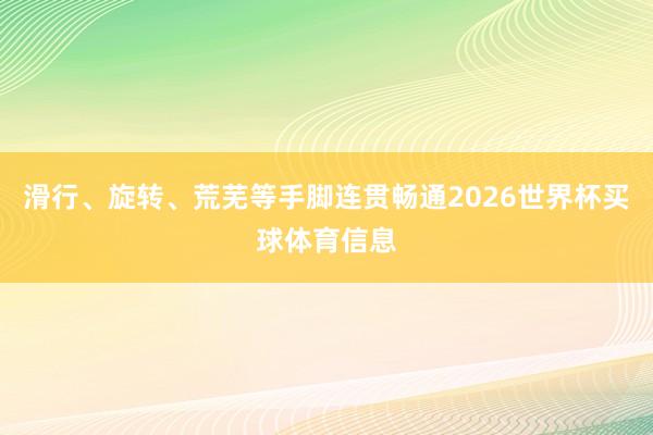 滑行、旋转、荒芜等手脚连贯畅通2026世界杯买球体育信息