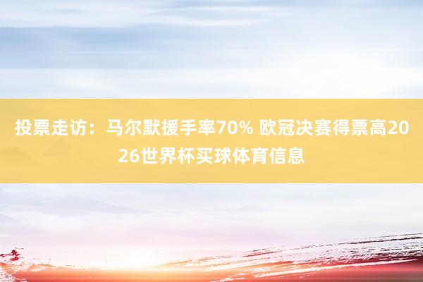 投票走访：马尔默援手率70% 欧冠决赛得票高2026世界杯买球体育信息