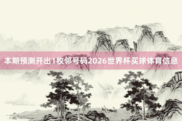 本期预测开出1枚邻号码2026世界杯买球体育信息