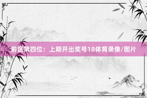 前区第四位：上期开出奖号18体育录像/图片