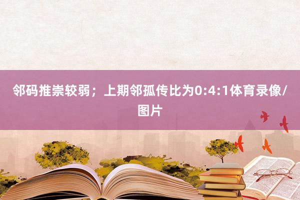 邻码推崇较弱；上期邻孤传比为0:4:1体育录像/图片