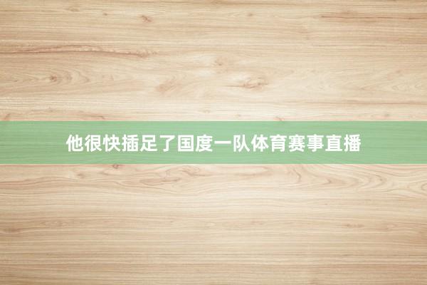 他很快插足了国度一队体育赛事直播