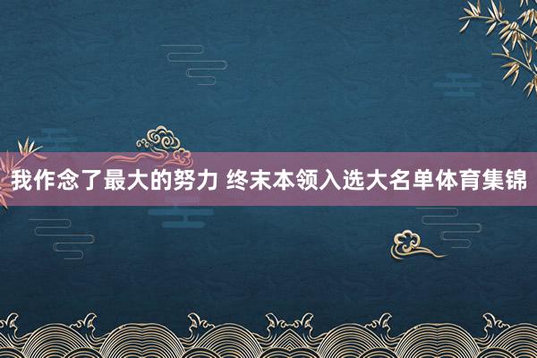 我作念了最大的努力 终末本领入选大名单体育集锦