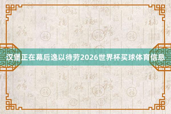 汉堡正在幕后逸以待劳2026世界杯买球体育信息